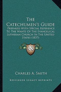 portada the catechumen's guide: prepared with special reference to the wants of the evangelical lutheran church in the united states (1837) (en Inglés)