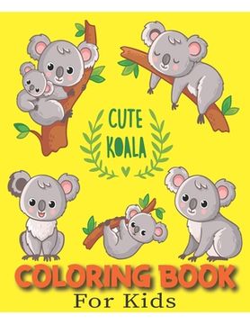 portada Cute Koala Coloring Book For Kids: Gifts for Toddlers, Kids ages 4-8, ( A Perfect Coloring Book For Kids ) (en Inglés)