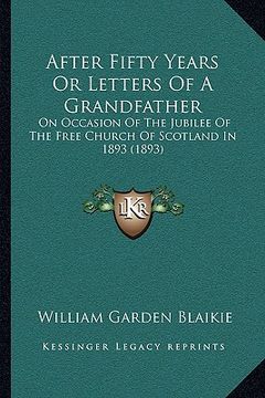portada after fifty years or letters of a grandfather: on occasion of the jubilee of the free church of scotland in 1893 (1893) (en Inglés)