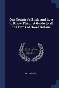 portada Our Country's Birds and how to Know Them. A Guide to all the Birds of Great Britain (en Inglés)