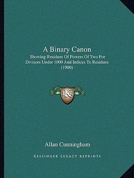 portada a binary canon: showing residues of powers of two for divisors under 1000 and indices to residues (1900) (en Inglés)