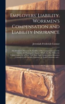 portada Employers' Liability, Workmen's Compensation and Liability Insurance: the Distinction Between the Liability to Pay Compensation and the Liability for (en Inglés)