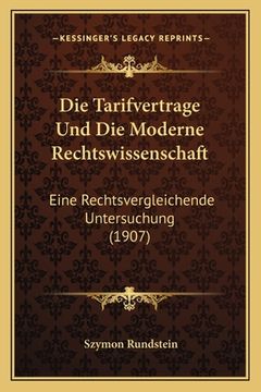 portada Die Tarifvertrage Und Die Moderne Rechtswissenschaft: Eine Rechtsvergleichende Untersuchung (1907) (en Alemán)