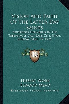 portada vision and faith of the latter-day saints: addresses delivered in the tabernacle, salt lake city, utah, sunday, april 19, 1925 (en Inglés)