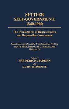 portada Settler Self-Government 1840-1900: The Development of Representative and Responsible Government; Select Documents on the Constitutional History of the (in English)