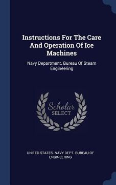 portada Instructions For The Care And Operation Of Ice Machines: Navy Department. Bureau Of Steam Engineering (en Inglés)