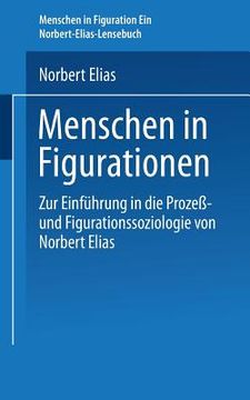 Menschen in Figurationen: Ein Lesebuch Zur Einführung in Die Prozeß-Und Figurationssoziologie Von Norbert Elias (in German)