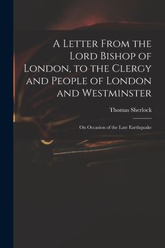 portada A Letter From the Lord Bishop of London, to the Clergy and People of London and Westminster; on Occasion of the Late Earthquake (en Inglés)