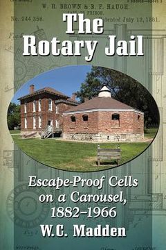 portada The Rotary Jail: Escape-Proof Cells on a Carousel, 1882-1966 (en Inglés)