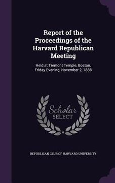portada Report of the Proceedings of the Harvard Republican Meeting: Held at Tremont Temple, Boston, Friday Evening, November 2, 1888