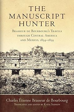 portada The Manuscript Hunter: Brasseur de Bourbourg's Travels Through Central America and Mexico, 18541859 (American Exploration and Travel) (en Inglés)