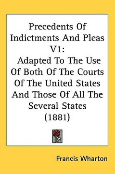portada precedents of indictments and pleas v1: adapted to the use of both of the courts of the united states and those of all the several states (1881) (en Inglés)