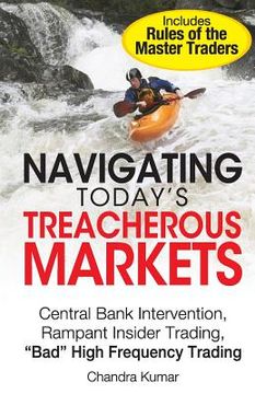 portada Navigating Today's Treacherous Markets: Central Bank Intervention, Rampant Insider Trading, "Bad" High Frequency Trading (en Inglés)