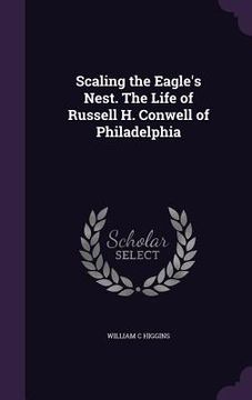 portada Scaling the Eagle's Nest. The Life of Russell H. Conwell of Philadelphia (en Inglés)