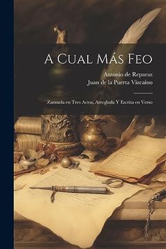 portada A Cual más Feo: Zarzuela en Tres Actos, Arreglada y Escrita en Verso (in Spanish)