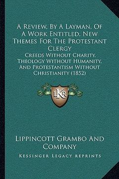 portada a review, by a layman, of a work entitled, new themes for the protestant clergy: creeds without charity, theology without humanity, and protestantis (en Inglés)
