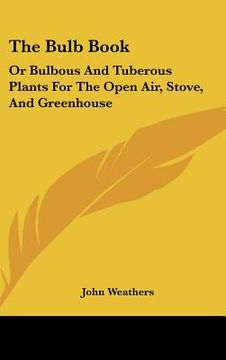 portada the bulb book: or bulbous and tuberous plants for the open air, stove, and greenhouse (en Inglés)