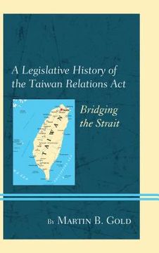 portada A Legislative History of the Taiwan Relations Act: Bridging the Strait (en Inglés)