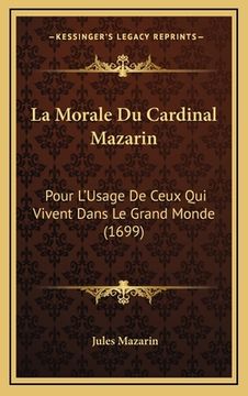 portada La Morale Du Cardinal Mazarin: Pour L'Usage De Ceux Qui Vivent Dans Le Grand Monde (1699) (en Francés)