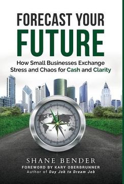 portada Forecast Your Future: How Small Businesses Exchange Stress and Chaos for Cash and Clarity
