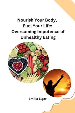 portada Nourish Your Body, Fuel Your Life: Overcoming Impotence of Unhealthy Eating (en Inglés)