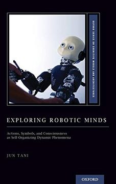 portada Exploring Robotic Minds: Actions, Symbols, and Consciousness as Self-Organizing Dynamic Phenomena (Oxford Series on Cognitive Models and Architectures) (en Inglés)