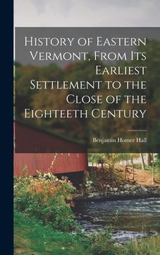 portada History of Eastern Vermont, From its Earliest Settlement to the Close of the Eighteeth Century (in English)