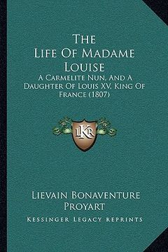 portada the life of madame louise the life of madame louise: a carmelite nun, and a daughter of louis xv, king of france a carmelite nun, and a daughter of lo (en Inglés)