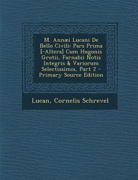 portada M. Annaei Lucani de Bello Civili: Pars Prima [-Altera] Cum Hugonis Grotii, Farnabii Notis Integris & Variorum Selectissimis, Part 2 - Primary Source E (en Latin)