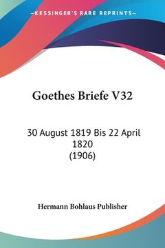 portada Goethes Briefe V32: 30 August 1819 Bis 22 April 1820 (1906) (en Alemán)