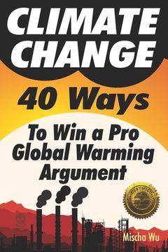 portada Climate Change: 40 Ways To Win a Pro Global Warming Argument (en Inglés)
