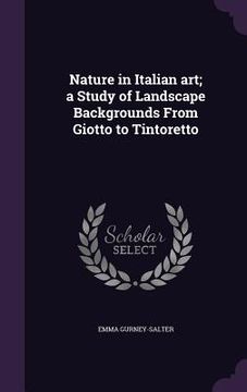 portada Nature in Italian art; a Study of Landscape Backgrounds From Giotto to Tintoretto