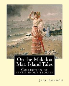 portada On the Makaloa Mat: Island Tales. By: Jack London: On the Makaloa Mat is a collection of seven short stories by Jack London, all of which (en Inglés)