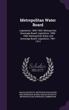 portada Metropolitan Water Board: Legislation, 1895-1900: Metropolitan Sewerage Board: Legislation, 1899-1900; Metropolitan Water and Sewerage Board: Le (in English)