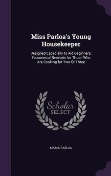 portada Miss Parloa's Young Housekeeper: Designed Especially to Aid Beginners; Economical Receipts for Those Who Are Cooking for Two Or Three (en Inglés)