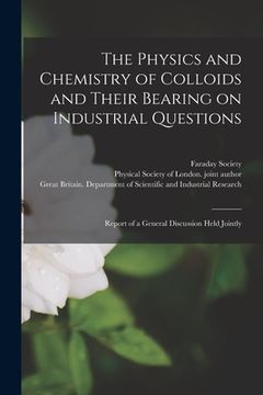 portada The Physics and Chemistry of Colloids and Their Bearing on Industrial Questions; Report of a General Discussion Held Jointly (en Inglés)