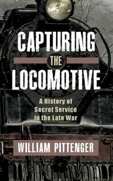 portada Capturing a Locomotive: A History of Secret Service in the Late War (en Inglés)