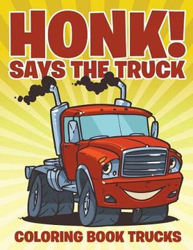 portada Honk! Says the Truck: Coloring Book Trucks (en Inglés)