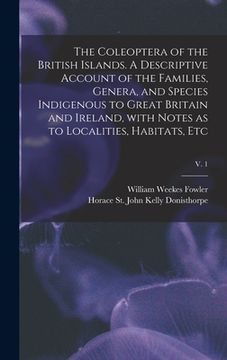 portada The Coleoptera of the British Islands. A Descriptive Account of the Families, Genera, and Species Indigenous to Great Britain and Ireland, With Notes (en Inglés)