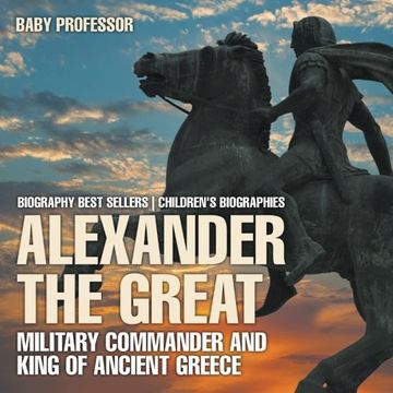 portada Alexander the Great : Military Commander and King of Ancient Greece - Biography Best Sellers | Children's Biographies (en Inglés)