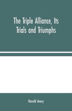 portada The Triple Alliance, Its Trials and Triumphs (in English)