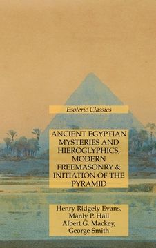 portada Ancient Egyptian Mysteries and Hieroglyphics, Modern Freemasonry & Initiation of the Pyramid: Esoteric Classics (en Inglés)