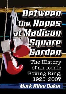 portada Between the Ropes at Madison Square Garden: The History of an Iconic Boxing Ring, 1925-2007 (en Inglés)