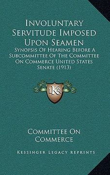portada involuntary servitude imposed upon seamen: synopsis of hearing before a subcommittee of the committee on commerce united states senate (1913)