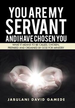 portada You Are My Servant and I Have Chosen You: What It Means to Be Called, Chosen, Prepared and Ordained by God for Ministry (in English)