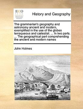 portada the grammarian's geography and astronomy ancient and modern, exemplified in the use of the globes terraqueous and c]lestial. ... in two parts. ... the (in English)