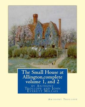 portada The Small House at Allington, By Anthony Trollope complete volume 1, and 2: illustrated Sir John Everett Millais, 1st Baronet, (8 June 1829 - 13 Augus