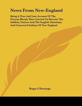 portada news from new-england: being a true and last account of the present bloody wars carried on betwixt the infidels, natives and the english chri (en Inglés)