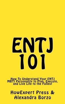 portada ENTJ 101: How To Understand Your ENTJ MBTI Personality to Plan, Execute, and Live Life to the Fullest (en Inglés)
