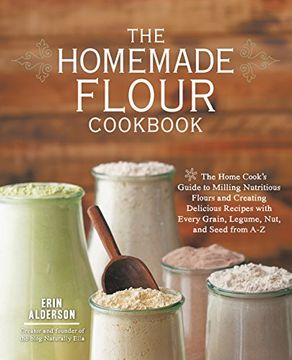 portada The Homemade Flour Cookbook: The Home Cook's Guide to Milling Nutritious Flours and Creating Delicious Recipes With Every Grain, Legume, Nut, and Seed From a-z (en Inglés)